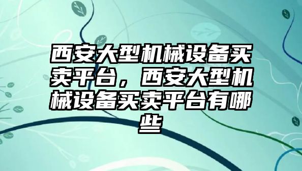 西安大型機械設(shè)備買賣平臺，西安大型機械設(shè)備買賣平臺有哪些