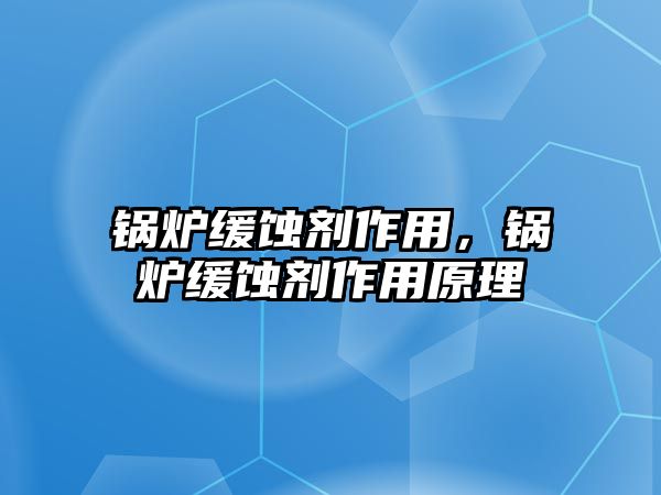 鍋爐緩蝕劑作用，鍋爐緩蝕劑作用原理