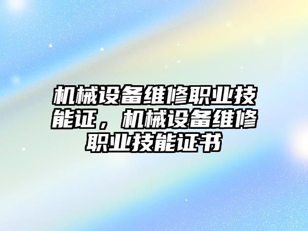 機(jī)械設(shè)備維修職業(yè)技能證，機(jī)械設(shè)備維修職業(yè)技能證書