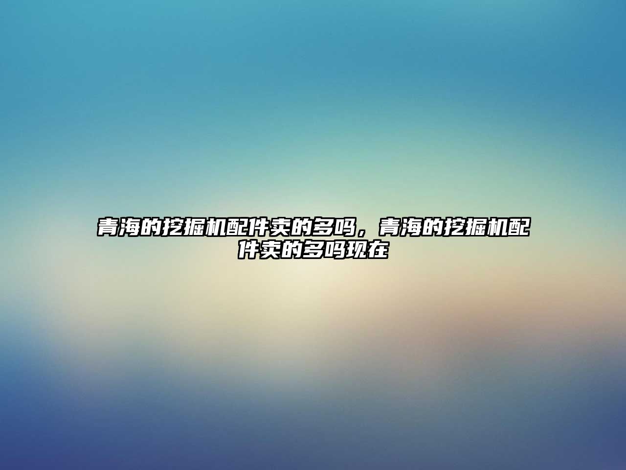 青海的挖掘機配件賣的多嗎，青海的挖掘機配件賣的多嗎現(xiàn)在