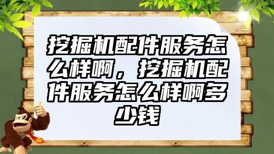 挖掘機(jī)配件服務(wù)怎么樣啊，挖掘機(jī)配件服務(wù)怎么樣啊多少錢