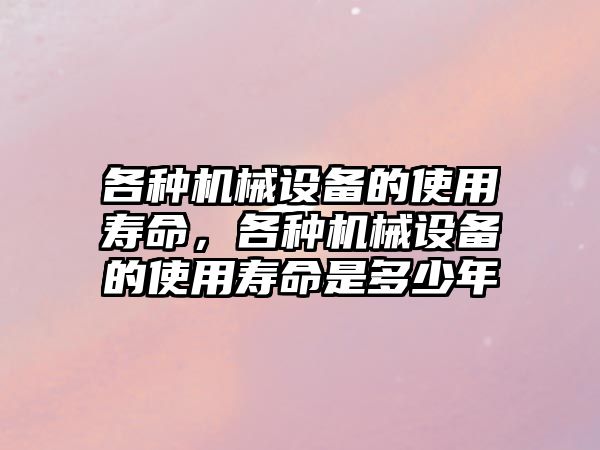 各種機械設備的使用壽命，各種機械設備的使用壽命是多少年