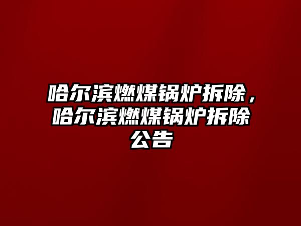 哈爾濱燃煤鍋爐拆除，哈爾濱燃煤鍋爐拆除公告