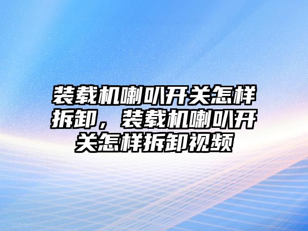裝載機喇叭開關(guān)怎樣拆卸，裝載機喇叭開關(guān)怎樣拆卸視頻