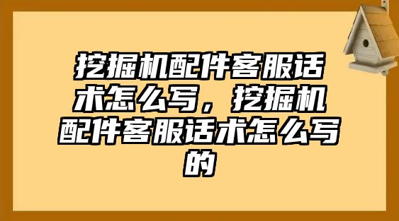 挖掘機(jī)配件客服話術(shù)怎么寫，挖掘機(jī)配件客服話術(shù)怎么寫的