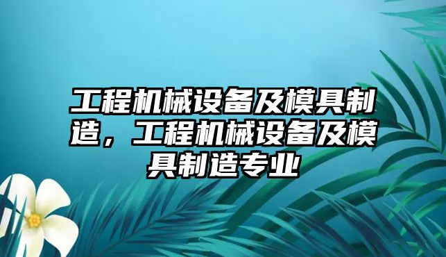 工程機(jī)械設(shè)備及模具制造，工程機(jī)械設(shè)備及模具制造專業(yè)