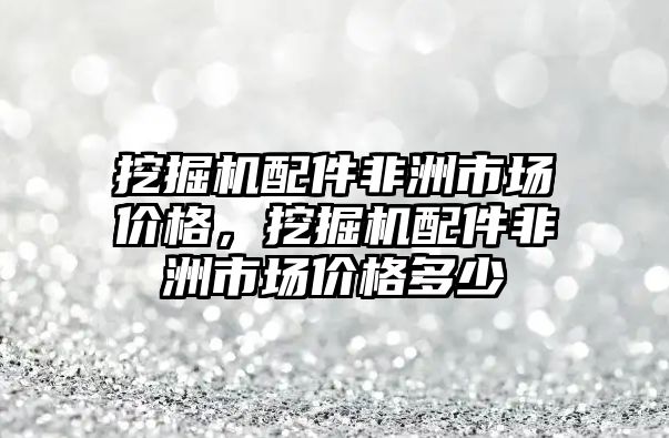 挖掘機(jī)配件非洲市場價格，挖掘機(jī)配件非洲市場價格多少