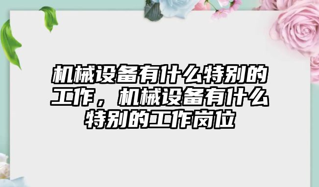 機械設備有什么特別的工作，機械設備有什么特別的工作崗位