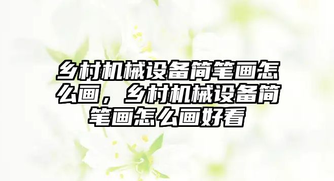 鄉(xiāng)村機(jī)械設(shè)備簡筆畫怎么畫，鄉(xiāng)村機(jī)械設(shè)備簡筆畫怎么畫好看