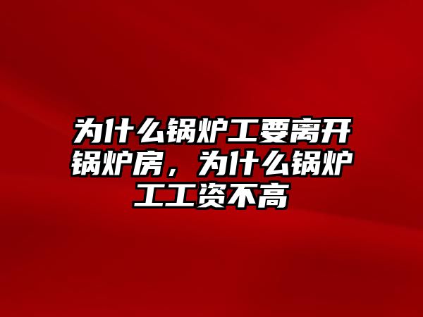 為什么鍋爐工要離開鍋爐房，為什么鍋爐工工資不高