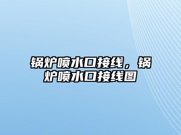 鍋爐噴水口接線，鍋爐噴水口接線圖