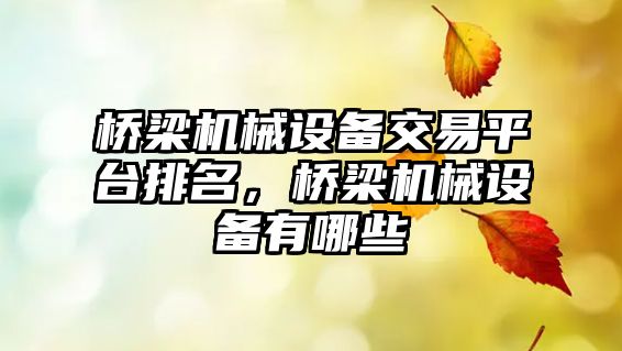 橋梁機(jī)械設(shè)備交易平臺排名，橋梁機(jī)械設(shè)備有哪些