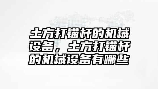 土方打錨桿的機械設(shè)備，土方打錨桿的機械設(shè)備有哪些
