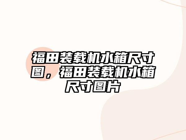 福田裝載機(jī)水箱尺寸圖，福田裝載機(jī)水箱尺寸圖片