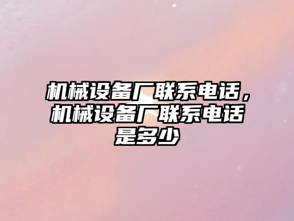 機(jī)械設(shè)備廠聯(lián)系電話，機(jī)械設(shè)備廠聯(lián)系電話是多少