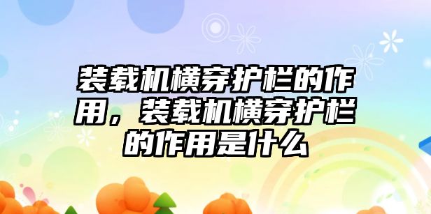 裝載機橫穿護欄的作用，裝載機橫穿護欄的作用是什么