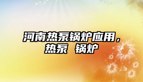 河南熱泵鍋爐應用，熱泵 鍋爐