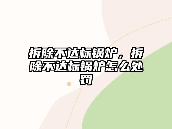 拆除不達標(biāo)鍋爐，拆除不達標(biāo)鍋爐怎么處罰