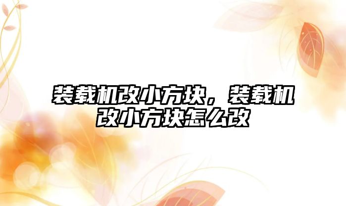 裝載機(jī)改小方塊，裝載機(jī)改小方塊怎么改