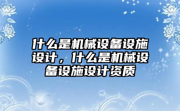 什么是機械設備設施設計，什么是機械設備設施設計資質