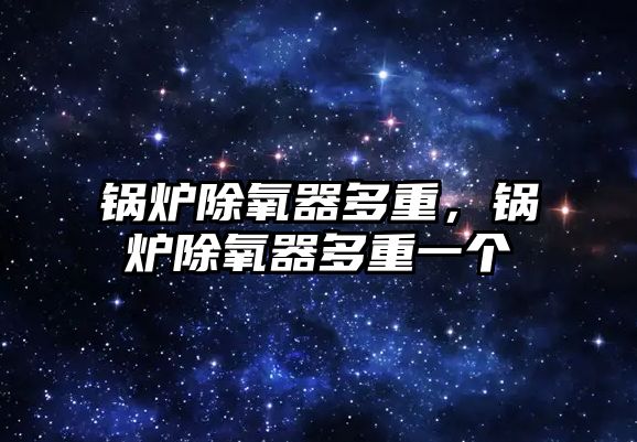 鍋爐除氧器多重，鍋爐除氧器多重一個(gè)
