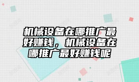 機(jī)械設(shè)備在哪推廣最好賺錢，機(jī)械設(shè)備在哪推廣最好賺錢呢