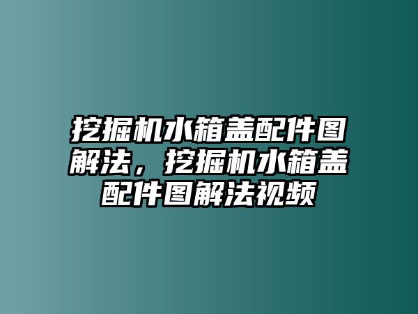 挖掘機水箱蓋配件圖解法，挖掘機水箱蓋配件圖解法視頻