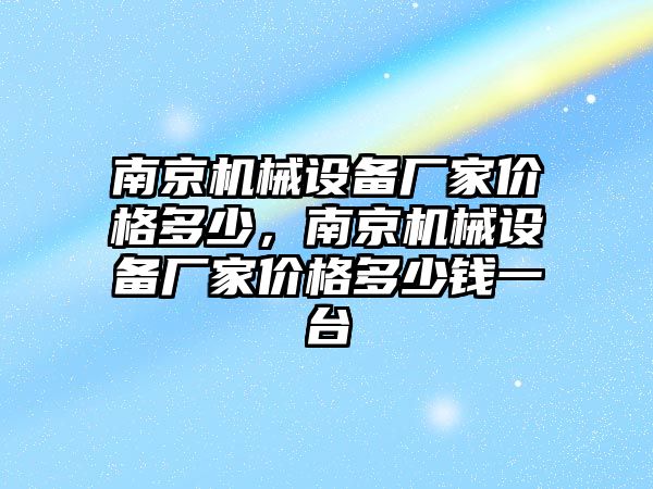 南京機(jī)械設(shè)備廠家價(jià)格多少，南京機(jī)械設(shè)備廠家價(jià)格多少錢(qián)一臺(tái)
