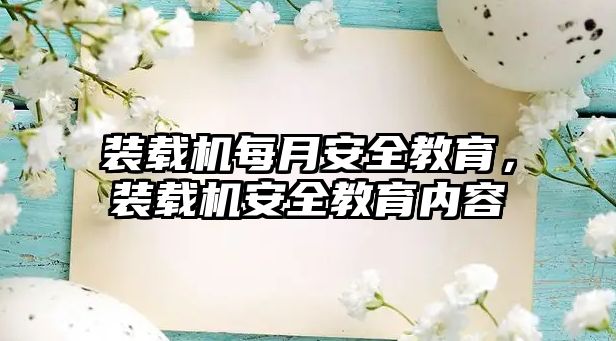 裝載機(jī)每月安全教育，裝載機(jī)安全教育內(nèi)容