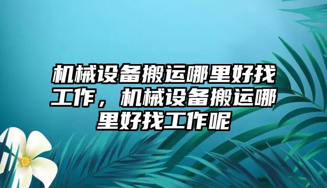機械設(shè)備搬運哪里好找工作，機械設(shè)備搬運哪里好找工作呢