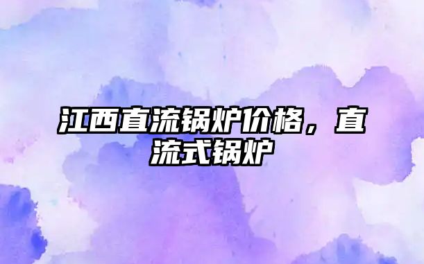 江西直流鍋爐價(jià)格，直流式鍋爐