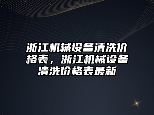 浙江機(jī)械設(shè)備清洗價(jià)格表，浙江機(jī)械設(shè)備清洗價(jià)格表最新