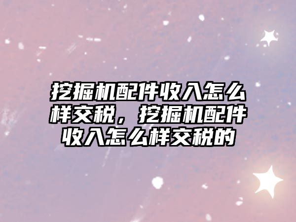挖掘機(jī)配件收入怎么樣交稅，挖掘機(jī)配件收入怎么樣交稅的