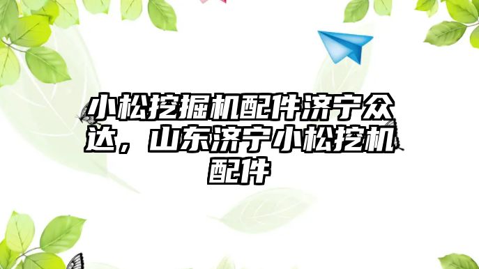 小松挖掘機配件濟寧眾達，山東濟寧小松挖機配件