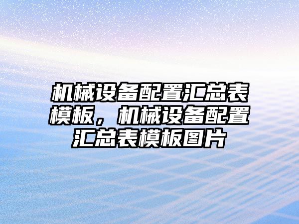機(jī)械設(shè)備配置匯總表模板，機(jī)械設(shè)備配置匯總表模板圖片