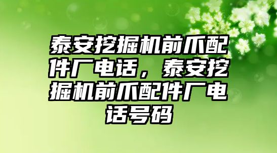 泰安挖掘機(jī)前爪配件廠電話，泰安挖掘機(jī)前爪配件廠電話號(hào)碼