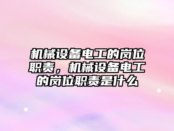 機(jī)械設(shè)備電工的崗位職責(zé)，機(jī)械設(shè)備電工的崗位職責(zé)是什么