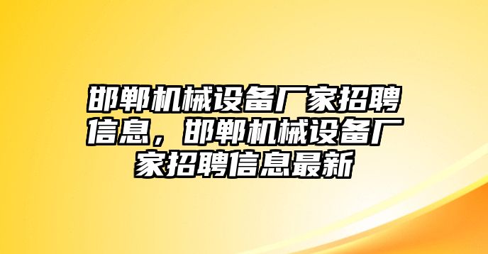 邯鄲機(jī)械設(shè)備廠家招聘信息，邯鄲機(jī)械設(shè)備廠家招聘信息最新