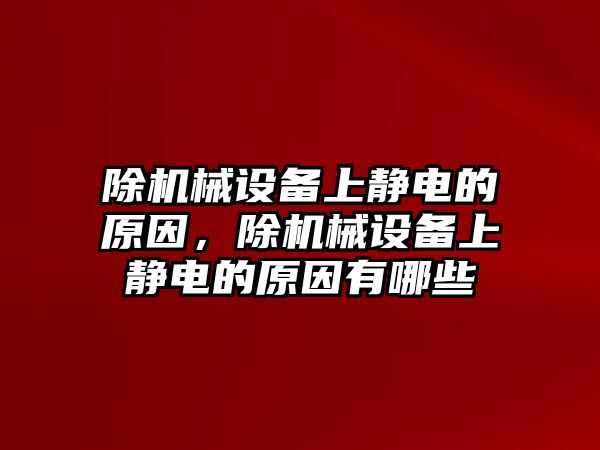 除機(jī)械設(shè)備上靜電的原因，除機(jī)械設(shè)備上靜電的原因有哪些