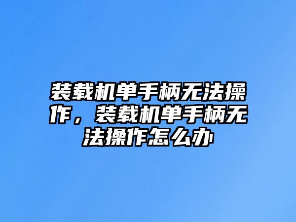 裝載機單手柄無法操作，裝載機單手柄無法操作怎么辦