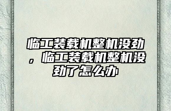 臨工裝載機(jī)整機(jī)沒勁，臨工裝載機(jī)整機(jī)沒勁了怎么辦