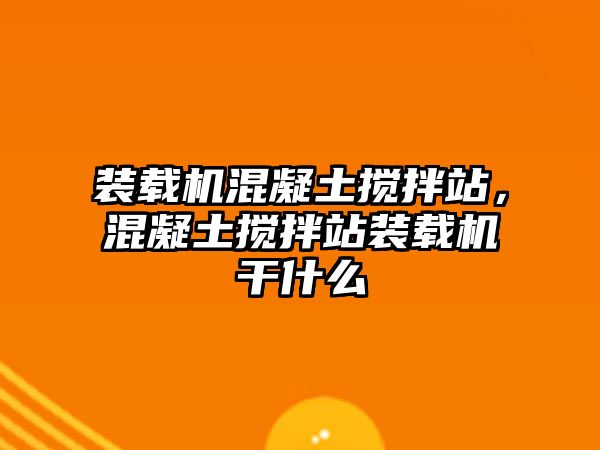 裝載機混凝土攪拌站，混凝土攪拌站裝載機干什么