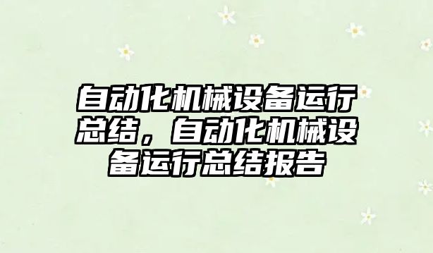自動(dòng)化機(jī)械設(shè)備運(yùn)行總結(jié)，自動(dòng)化機(jī)械設(shè)備運(yùn)行總結(jié)報(bào)告