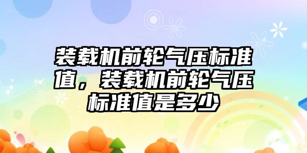 裝載機(jī)前輪氣壓標(biāo)準(zhǔn)值，裝載機(jī)前輪氣壓標(biāo)準(zhǔn)值是多少