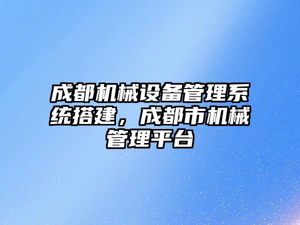 成都機(jī)械設(shè)備管理系統(tǒng)搭建，成都市機(jī)械管理平臺(tái)