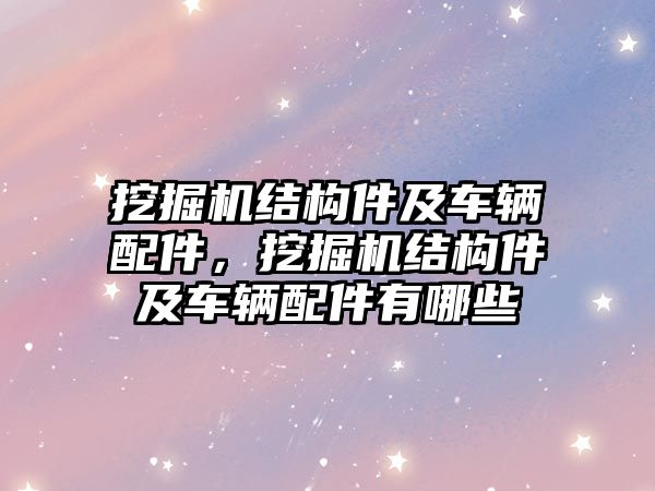 挖掘機(jī)結(jié)構(gòu)件及車輛配件，挖掘機(jī)結(jié)構(gòu)件及車輛配件有哪些