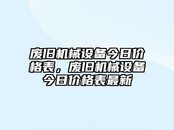 廢舊機械設(shè)備今日價格表，廢舊機械設(shè)備今日價格表最新