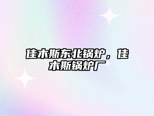 佳木斯東北鍋爐，佳木斯鍋爐廠