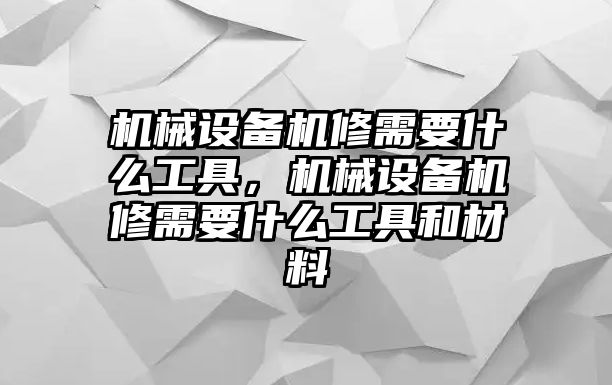 機(jī)械設(shè)備機(jī)修需要什么工具，機(jī)械設(shè)備機(jī)修需要什么工具和材料