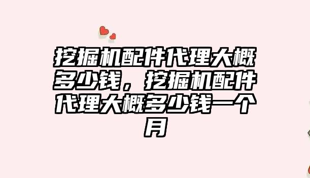 挖掘機(jī)配件代理大概多少錢，挖掘機(jī)配件代理大概多少錢一個(gè)月